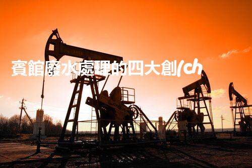 賓館廢水處理的四大創(chuàng)新技術(shù)，你了解多少？